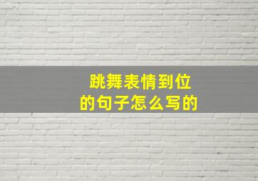 跳舞表情到位的句子怎么写的