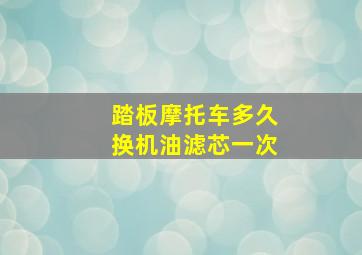 踏板摩托车多久换机油滤芯一次