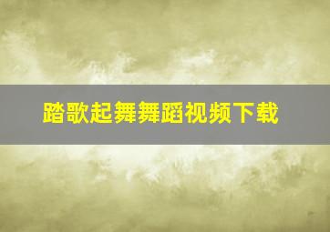 踏歌起舞舞蹈视频下载