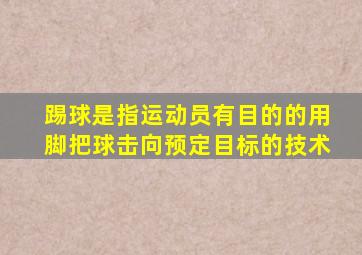 踢球是指运动员有目的的用脚把球击向预定目标的技术