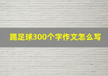 踢足球300个字作文怎么写