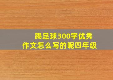 踢足球300字优秀作文怎么写的呢四年级