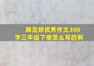 踢足球优秀作文300字三年级下册怎么写的啊