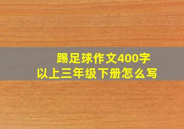 踢足球作文400字以上三年级下册怎么写