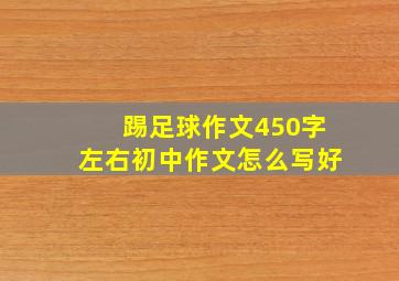 踢足球作文450字左右初中作文怎么写好