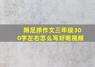 踢足球作文三年级300字左右怎么写好呢视频