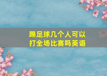 踢足球几个人可以打全场比赛吗英语