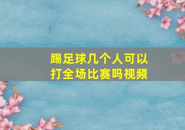 踢足球几个人可以打全场比赛吗视频