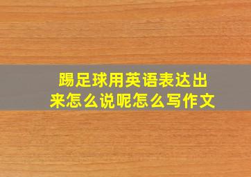 踢足球用英语表达出来怎么说呢怎么写作文