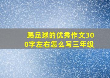 踢足球的优秀作文300字左右怎么写三年级