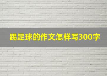 踢足球的作文怎样写300字