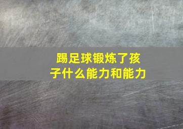 踢足球锻炼了孩子什么能力和能力