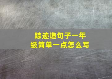 踪迹造句子一年级简单一点怎么写