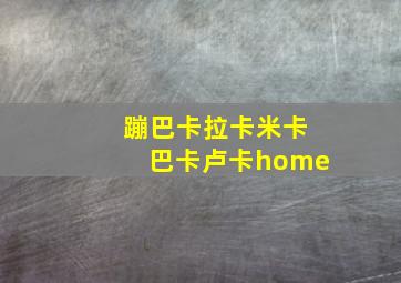 蹦巴卡拉卡米卡巴卡卢卡home