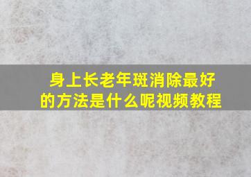 身上长老年斑消除最好的方法是什么呢视频教程