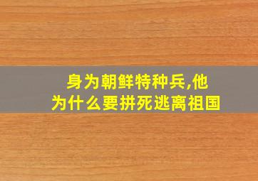 身为朝鲜特种兵,他为什么要拼死逃离祖国