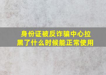 身份证被反诈骗中心拉黑了什么时候能正常使用