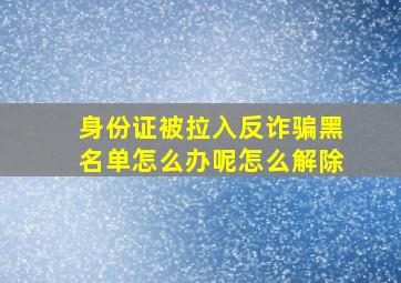 身份证被拉入反诈骗黑名单怎么办呢怎么解除