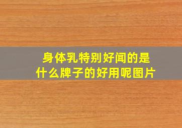 身体乳特别好闻的是什么牌子的好用呢图片