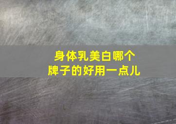 身体乳美白哪个牌子的好用一点儿