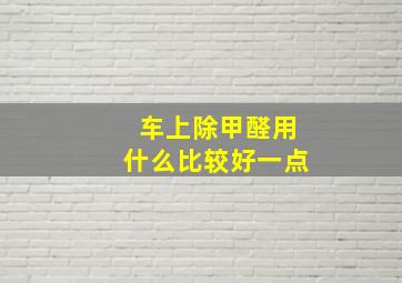 车上除甲醛用什么比较好一点