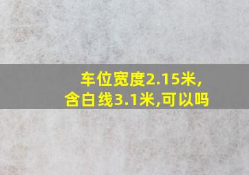 车位宽度2.15米,含白线3.1米,可以吗