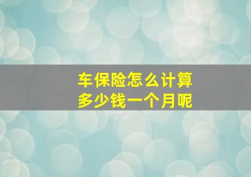 车保险怎么计算多少钱一个月呢