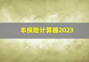 车保险计算器2023