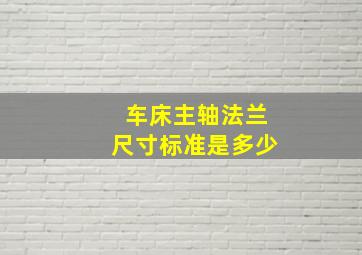 车床主轴法兰尺寸标准是多少