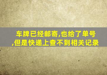 车牌已经邮寄,也给了单号,但是快递上查不到相关记录