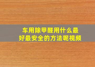 车用除甲醛用什么最好最安全的方法呢视频