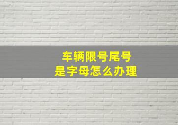 车辆限号尾号是字母怎么办理