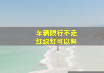 车辆限行不走红绿灯可以吗