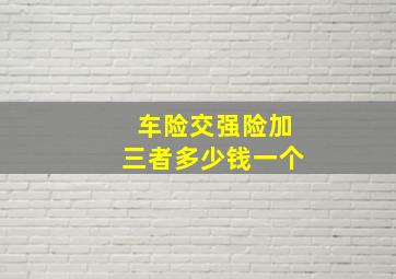 车险交强险加三者多少钱一个