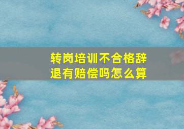 转岗培训不合格辞退有赔偿吗怎么算