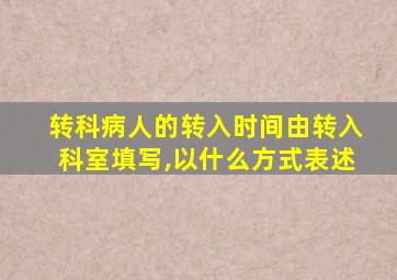 转科病人的转入时间由转入科室填写,以什么方式表述