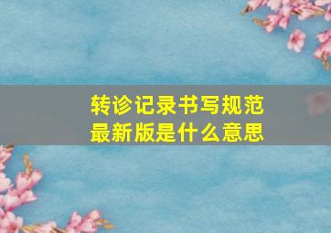 转诊记录书写规范最新版是什么意思