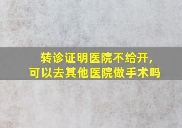 转诊证明医院不给开,可以去其他医院做手术吗