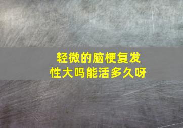 轻微的脑梗复发性大吗能活多久呀