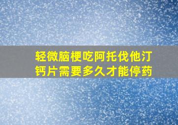 轻微脑梗吃阿托伐他汀钙片需要多久才能停药