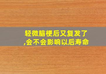 轻微脑梗后又复发了,会不会影响以后寿命