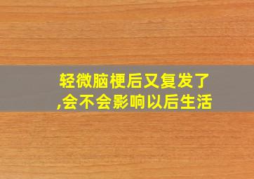 轻微脑梗后又复发了,会不会影响以后生活