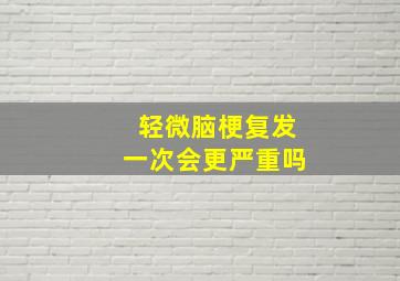 轻微脑梗复发一次会更严重吗