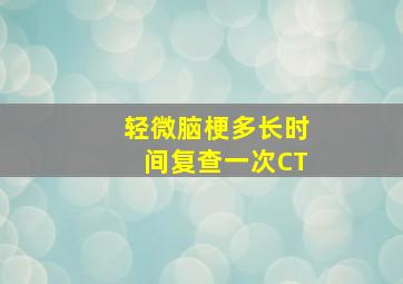 轻微脑梗多长时间复查一次CT