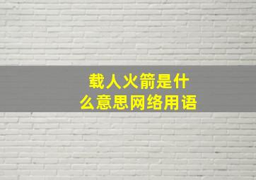 载人火箭是什么意思网络用语