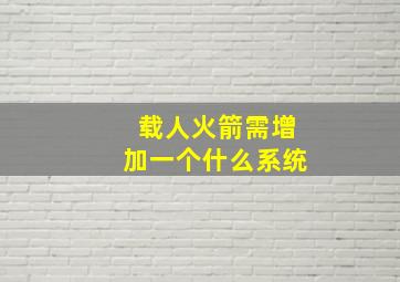 载人火箭需增加一个什么系统