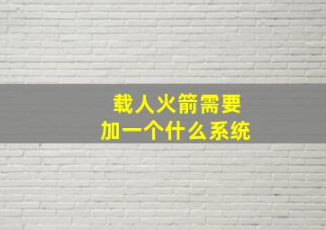 载人火箭需要加一个什么系统