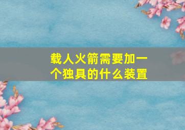 载人火箭需要加一个独具的什么装置