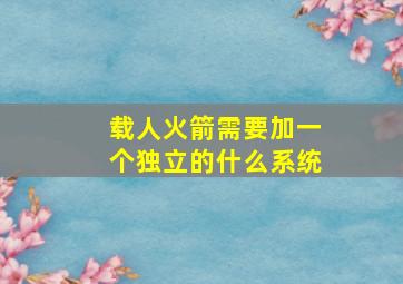 载人火箭需要加一个独立的什么系统