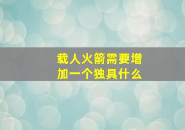 载人火箭需要增加一个独具什么